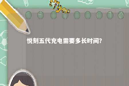 悦刻五代充电需要多长时间？ 